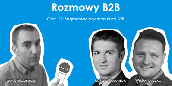 Podcast odc. 22: Segmentacja w marketingu B2B - Igor Bielobradek, Łukasz Kosuniak, Wiktor Łyczko